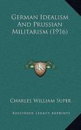 German Idealism and Prussian Militarism (1916) di Charles William Super edito da Kessinger Publishing