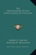 The Organization of the Grand Lodge of Scotland di Albert Gallatin Mackey, William R. Singleton edito da Kessinger Publishing