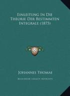 Einleitung in Die Theorie Der Bestimmten Integrale (1875) di Johannes Thomae edito da Kessinger Publishing