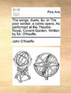 The Songs, Duets, &c. In The Poor Soldier; A Comic Opera. As Performed At The Theatre-royal, Covent-garden. Written By Mr. O'keeffe di John O'Keeffe edito da Gale Ecco, Print Editions