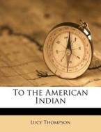 To The American Indian di Lucy Thompson edito da Nabu Press