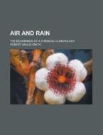 Air and Rain; The Beginnings of a Chemical Climatology di Robert Angus Smith edito da Rarebooksclub.com