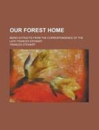 Our Forest Home; Being Extracts from the Correspondence of the Late Frances Stewart di Frances Stewart edito da Rarebooksclub.com