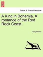 A King in Bohemia. A romance of the Red Rock Coast. di Henry Herman edito da British Library, Historical Print Editions