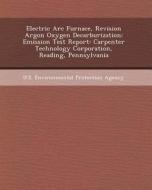 Electric ARC Furnace, Revision Argon Oxygen Decarburization: Emission Test Report: Carpenter Technology Corporation, Reading, Pennsylvania di Robert R. U. Payne edito da Bibliogov