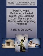 Peter A. Viglia, Petitioner, V. United States. U.s. Supreme Court Transcript Of Record With Supporting Pleadings di F Irvin Dymond edito da Gale, U.s. Supreme Court Records