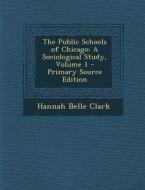 The Public Schools of Chicago: A Sociological Study, Volume 1 di Hannah Belle Clark edito da Nabu Press