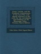 Grant, Lincoln, and the Freedmen; Reminiscences of the Civil War with Special Reference to the Work for the Contrabands and Freedmen of the Mississipp di John Eaton, Ethel Osgood Mason edito da Nabu Press