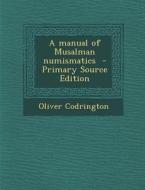 A Manual of Musalman Numismatics di Oliver Codrington edito da Nabu Press
