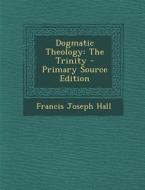 Dogmatic Theology: The Trinity di Francis Joseph Hall edito da Nabu Press
