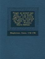 Fingal, an Ancient Epic Poem.: In Six Books: Together with Several Other Poems, Composed by Ossian the Son of Fingal. di James MacPherson edito da Nabu Press