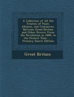 A   Collection of All the Treaties of Peace, Alliance, and Commerce, Between Great-Britain and Other Powers: From the Revolution in 1688, to the Prese di Great Britain edito da Nabu Press