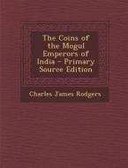 The Coins of the Mogul Emperors of India - Primary Source Edition di Charles James Rodgers edito da Nabu Press