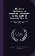 The Good Parishioner, A Discourse Occasioned By The Death Of Benjamin Rich, Esq di Alexander Young, Mass  edito da Palala Press