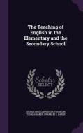 The Teaching Of English In The Elementary And The Secondary School di George Rice Carpenter, Franklin Thomas Baker edito da Palala Press