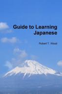 Guide to Learning Japanese di Robert T. Wood edito da Lulu.com