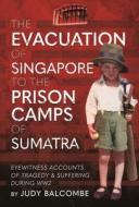 The Evacuation Of Singapore To The Prison Camps Of Sumatra di Judy Balcombe edito da Pen & Sword Books Ltd