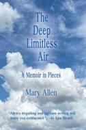 THE DEEP LIMITLESS AIR A MEMOIR IN PIECE di MARY ALLEN edito da LIGHTNING SOURCE UK LTD