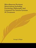 Miscellaneous Pertinent Dissertations Including Psychology, Philosophy And Comment On Various Systems Of Treatment di George S. Weger edito da Kessinger Publishing, Llc
