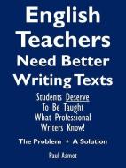 English Teachers Need Better Writing Texts di Paul Aamot edito da AuthorHouse