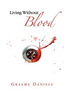 Living Without Blood di Graeme Daniels edito da Xlibris Corporation