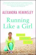 Running Like a Girl: Notes on Learning to Run di Alexandra Heminsley edito da SCRIBNER BOOKS CO