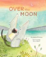 Over the Moon: (read-Aloud Bedtime Book for Toddlers, Animal Book for Kids) di James Proimos edito da CHRONICLE BOOKS