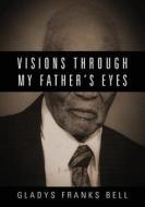 Visions Through My Father's Eyes di Gladys Franks Bell edito da Outskirts Press