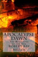 Apocalypse Dawn: The Beginning of the End di Robert Ray Miller edito da Createspace
