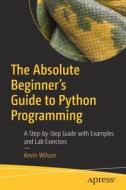 The Absolute Beginner's Guide To Python Programming di Kevin Wilson edito da APress