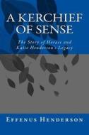 A Kerchief of Sense: The Story of Horace and Katie Henderson's Legacy di Effenus Henderson edito da Createspace