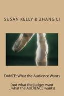 Dance: What the Audience Wants: (Not What the Judges Want ...What the Audience Wants) di Susan Kelly, Zhang Li edito da Createspace