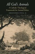 All God's Animals: A Catholic Theological Framework for Animal Ethics di Christopher Steck edito da GEORGETOWN UNIV PR