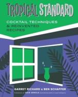Tropical Standard: Cocktail Techniques & Reinvented Recipes di Richard Garret, Ben Schaffer edito da COUNTRYMAN PR