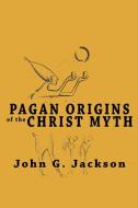 Pagan Origins of the Christ Myth di John G. Jackson edito da www.snowballpublishing.com