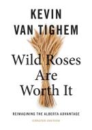 Wild Roses Are Worth It di Kevin Van Tighem edito da ROCKY MOUNTAIN BOOKS