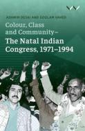 Colour, Class And Community - The Natal Indian Congress, 1971-1994 di Ashwin Desai, Goolam Vahed edito da Wits University Press