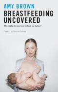 Breastfeeding Uncovered: Who Really Decides How We Feed Our Babies? di Amy Brown edito da PINTER & MARTIN LTD
