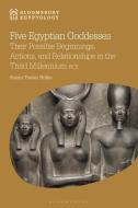 Five Egyptian Goddesses: Their Possible Beginnings, Actions, and Relationships in the Third Millennium Bce di Susan Tower Hollis edito da BLOOMSBURY ACADEMIC