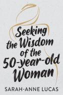 Seeking the Wisdom of the 50-Year-Old Woman di Sarah-Anne Lucas edito da LIGHTNING SOURCE INC