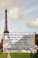 Paris (Lutetia Parisiorum) - The Romance Capital of the World: A Kaleidoscopic Photographic View di Michael M. Dediu edito da Derc Publishing House