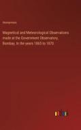 Magnetical and Meteorological Observations made at the Government Observatory, Bombay, In the years 1865 to 1870 di Anonymous edito da Outlook Verlag