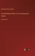 The Man-Made World; Or, Our Androcentric Culture di Charlotte Perkins Gilman edito da Outlook Verlag