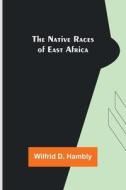 The Native Races of East Africa di Wilfrid D. Hambly edito da Alpha Editions
