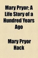 Mary Pryor; A Life Story Of A Hundred Years Ago di Mary Pryor Hack edito da General Books Llc