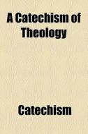 A Catechism Of Theology di Catechism edito da General Books Llc