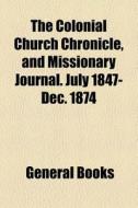 The Colonial Church Chronicle, And Missionary Journal. July 1847-dec. 1874 di Books Group edito da General Books Llc
