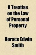 A Treatise On The Law Of Personal Property di Horace Edwin Smith edito da General Books Llc