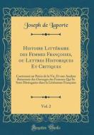 Histoire Litteraire Des Femmes Francoises, Ou Lettres Historiques Et Critiques, Vol. 2: Contenant Un Precis de la Vie, Et Une Analyse Raisonnee Des Ou di Joseph De Laporte edito da Forgotten Books