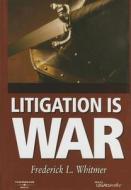 Litigation Is War: Strategy & Tactics for the Litigation Battlefield di Frederick L. Whitmer edito da West